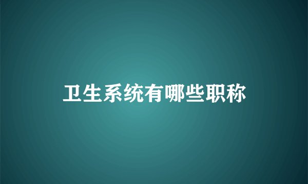 卫生系统有哪些职称