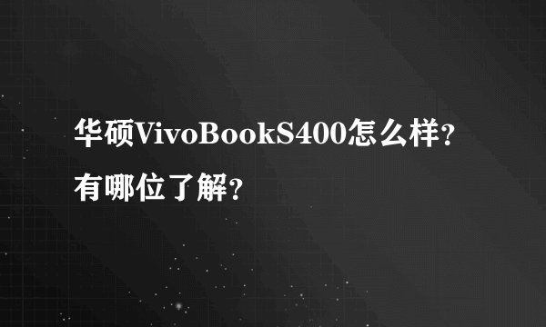 华硕VivoBookS400怎么样？有哪位了解？