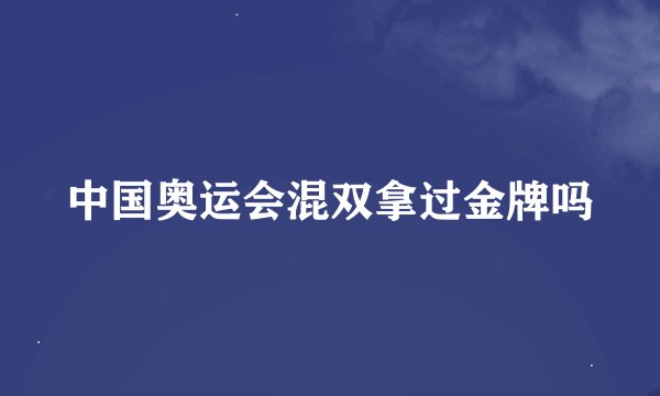 中国奥运会混双拿过金牌吗