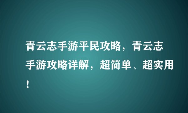 青云志手游平民攻略，青云志手游攻略详解，超简单、超实用！