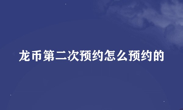 龙币第二次预约怎么预约的
