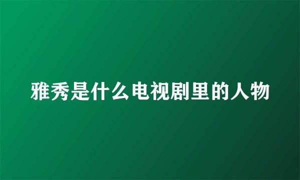 雅秀是什么电视剧里的人物