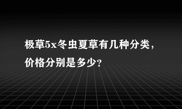 极草5x冬虫夏草有几种分类，价格分别是多少？