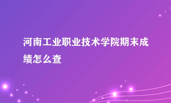 河南工业职业技术学院期末成绩怎么查