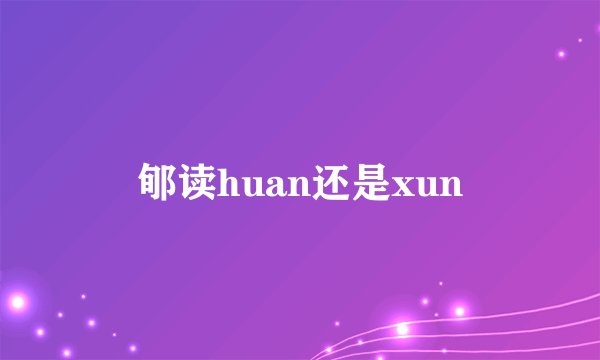 郇读huan还是xun