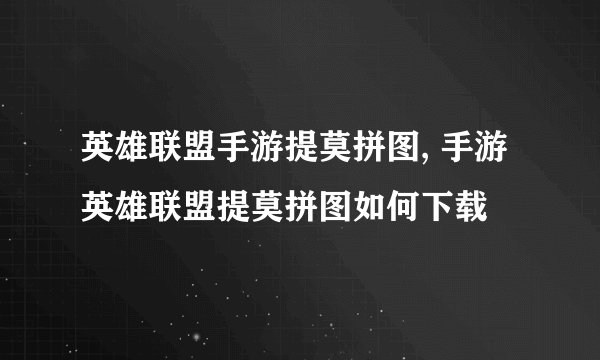 英雄联盟手游提莫拼图, 手游英雄联盟提莫拼图如何下载