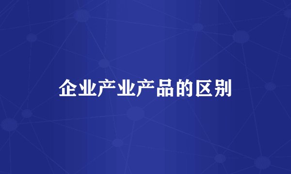 企业产业产品的区别