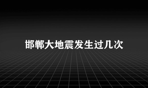 邯郸大地震发生过几次
