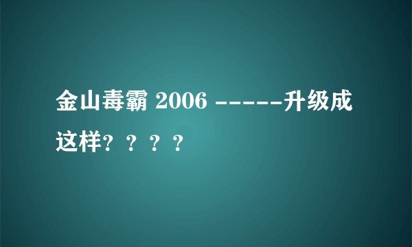 金山毒霸 2006 -----升级成这样？？？？