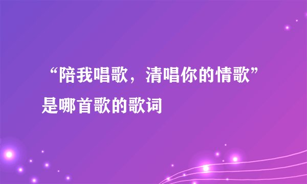 “陪我唱歌，清唱你的情歌”是哪首歌的歌词