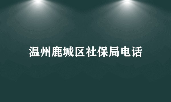 温州鹿城区社保局电话