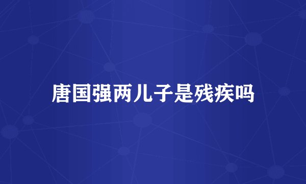 唐国强两儿子是残疾吗
