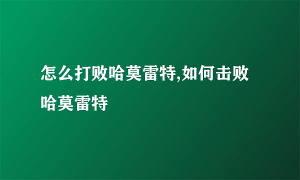 怎么打败哈莫雷特,如何击败哈莫雷特