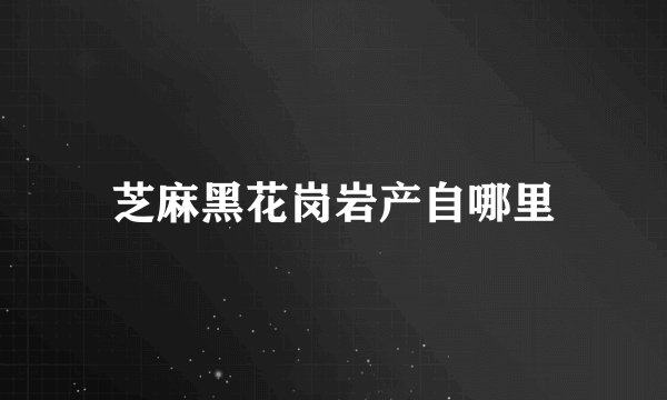 芝麻黑花岗岩产自哪里