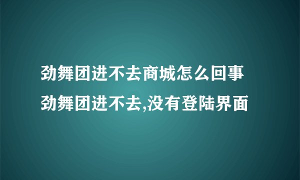 劲舞团进不去商城怎么回事 劲舞团进不去,没有登陆界面