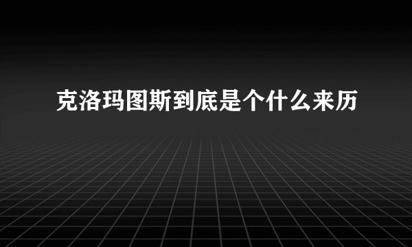 克洛玛图斯到底是个什么来历