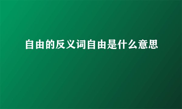 自由的反义词自由是什么意思