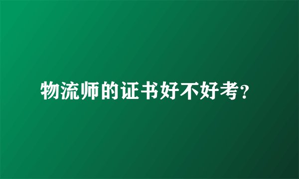 物流师的证书好不好考？
