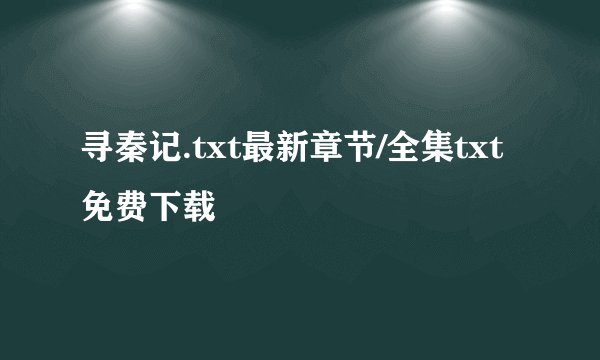 寻秦记.txt最新章节/全集txt免费下载