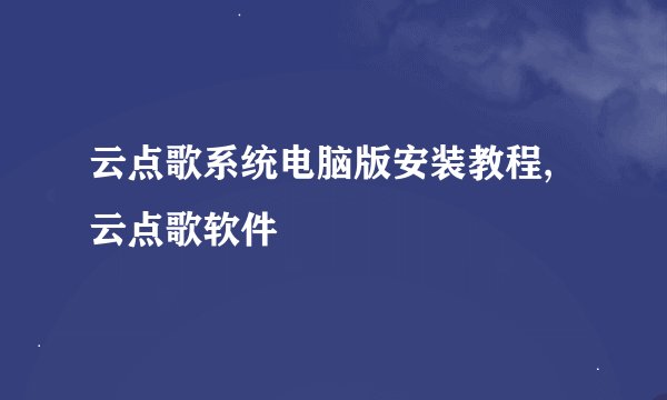 云点歌系统电脑版安装教程,云点歌软件