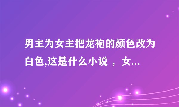 男主为女主把龙袍的颜色改为白色,这是什么小说 ，女主是紫瞳或紫发