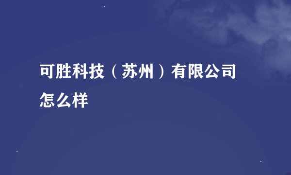 可胜科技（苏州）有限公司 怎么样
