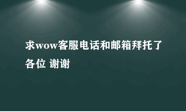 求wow客服电话和邮箱拜托了各位 谢谢