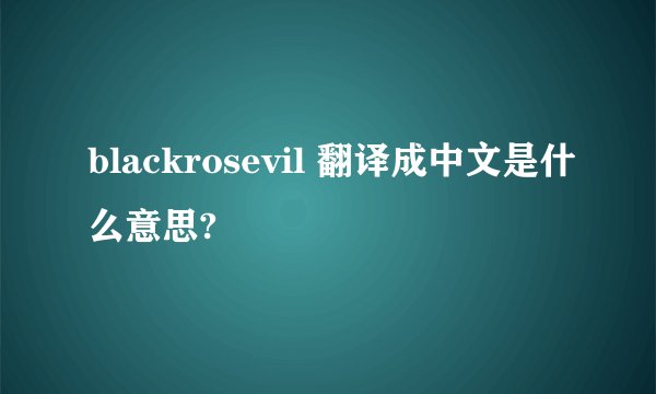 blackrosevil 翻译成中文是什么意思?