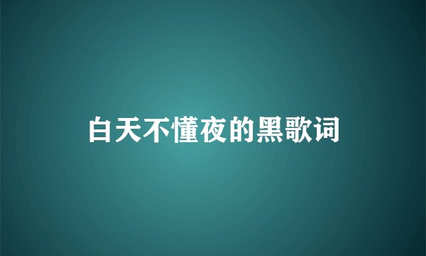 白天不懂夜的黑歌词