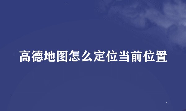 高德地图怎么定位当前位置