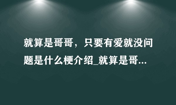 就算是哥哥，只要有爱就没问题是什么梗介绍_就算是哥哥，只要有爱就没问题是什么梗是什么