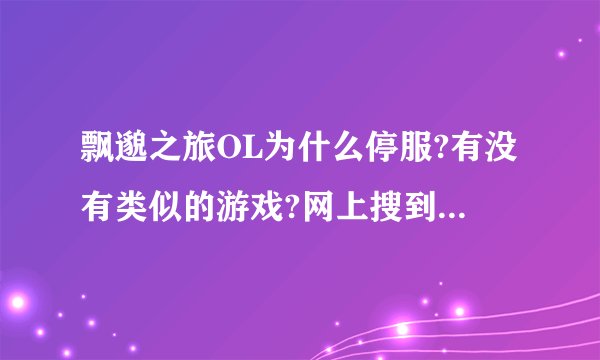 飘邈之旅OL为什么停服?有没有类似的游戏?网上搜到飘渺之旅