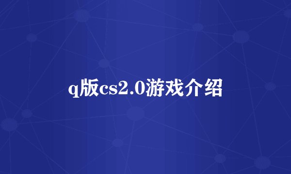 q版cs2.0游戏介绍