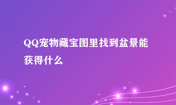 QQ宠物藏宝图里找到盆景能获得什么