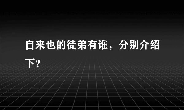 自来也的徒弟有谁，分别介绍下？