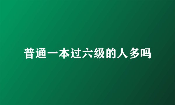 普通一本过六级的人多吗