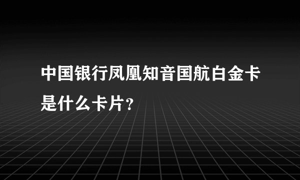 中国银行凤凰知音国航白金卡是什么卡片？