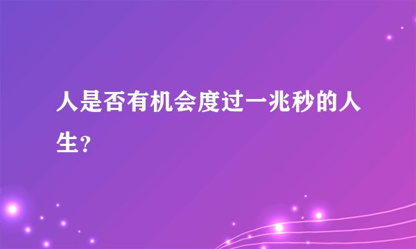 人是否有机会度过一兆秒的人生？