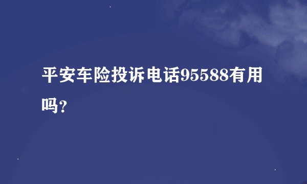平安车险投诉电话95588有用吗?