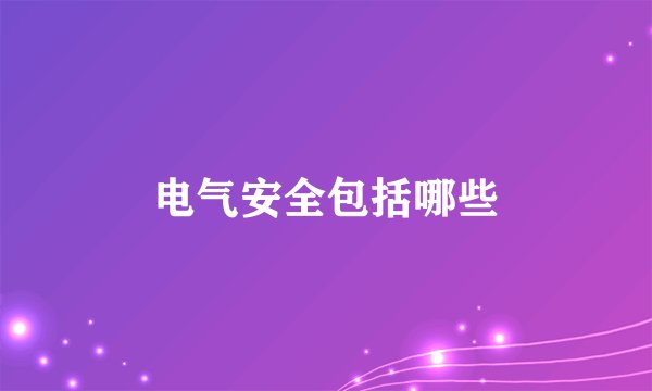 电气安全包括哪些