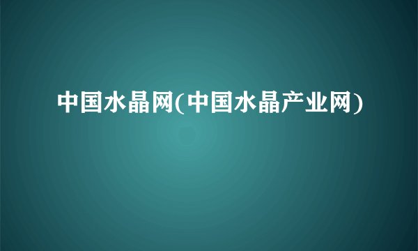 中国水晶网(中国水晶产业网)