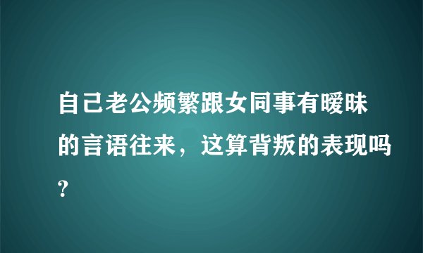 自己老公频繁跟女同事有暧昧的言语往来,这算背叛的表现吗?