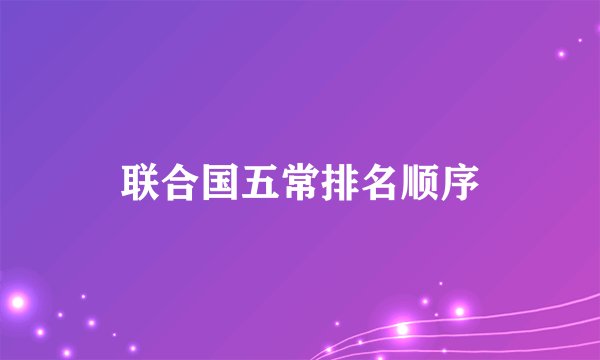 联合国五常排名顺序