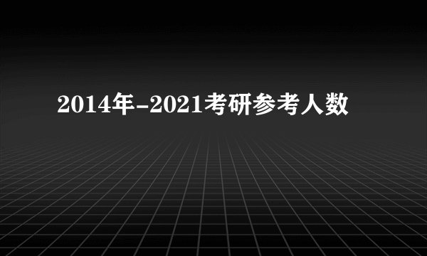 2014年-2021考研参考人数