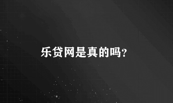 乐贷网是真的吗？