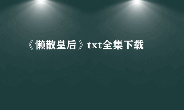 《懒散皇后》txt全集下载