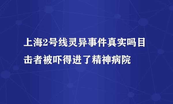 上海2号线灵异事件真实吗目击者被吓得进了精神病院