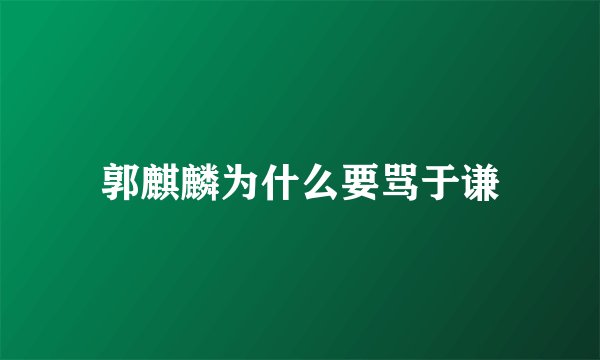 郭麒麟为什么要骂于谦