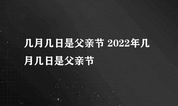 几月几日是父亲节 2022年几月几日是父亲节