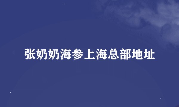 张奶奶海参上海总部地址